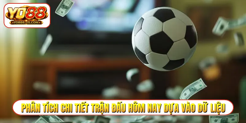 Phân tích chi tiết các trận đấu hôm nay dựa vào dữ liệu