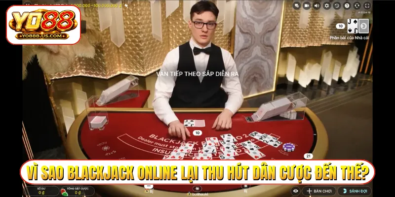 Vì sao blackjack online lại thu hút dân cược đến thế?